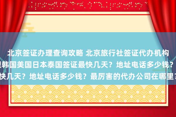 北京签证办理查询攻略 北京旅行社签证代办机构推荐 华网旅签如何办理韩国美国日本泰国签证最快几天？地址电话多少钱？最厉害的代办公司在哪里？