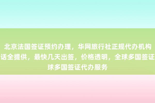 北京法国签证预约办理，华网旅行社正规代办机构，地址电话全提供，最快几天出签，价格透明，全球多国签证代办服务